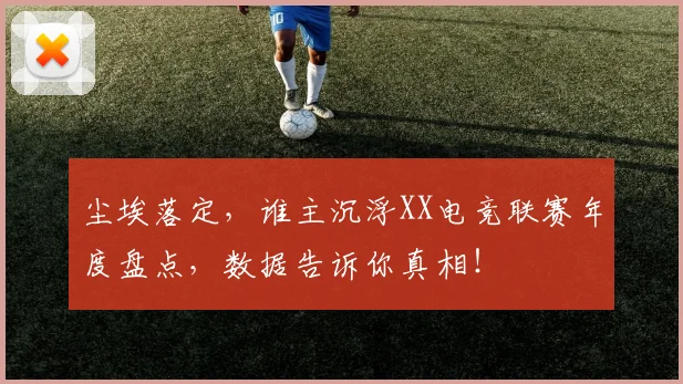 尘埃落定，谁主沉浮XX电竞联赛年度盘点，数据告诉你真相！