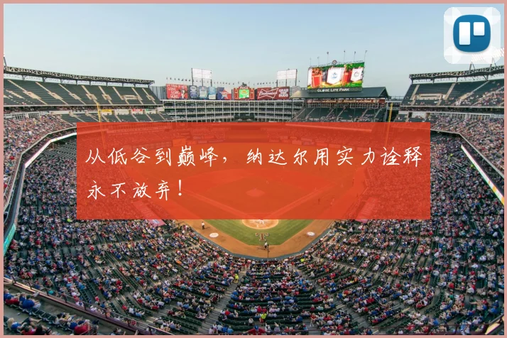 从低谷到巅峰，纳达尔用实力诠释永不放弃！