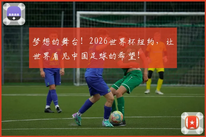 梦想的舞台!2026世界杯纽约,让世界看见中国足球的希望!