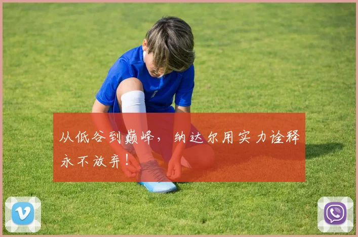 从低谷到巅峰，纳达尔用实力诠释永不放弃！