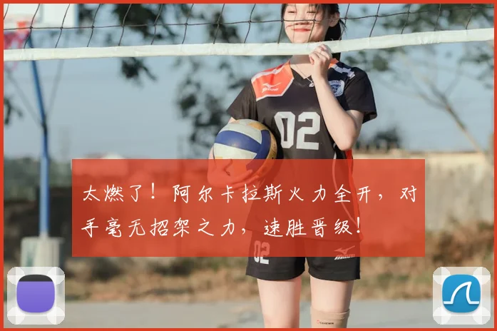 太燃了！阿尔卡拉斯火力全开，对手毫无招架之力，速胜晋级！