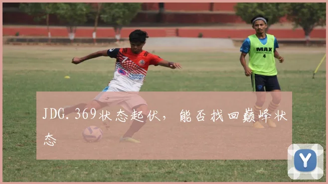 JDG.369状态起伏，能否找回巅峰状态
